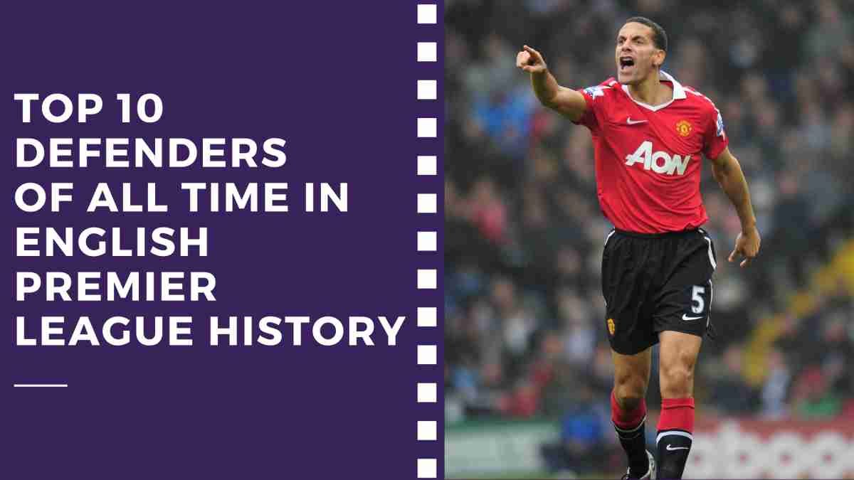 Top 10 Defenders of All Time in English Premier League History