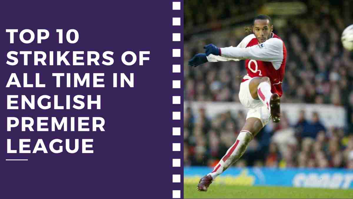 Top 10 Strikers of All Time in English Premier League